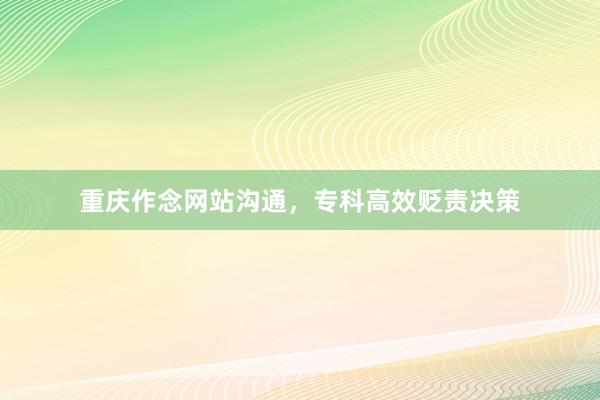重庆作念网站沟通，专科高效贬责决策