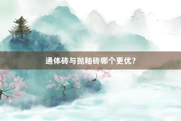 通体砖与抛釉砖哪个更优？