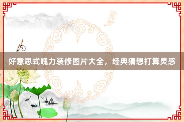 好意思式魄力装修图片大全，经典猜想打算灵感