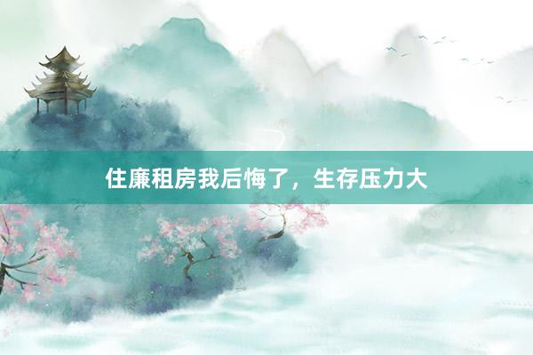 住廉租房我后悔了，生存压力大