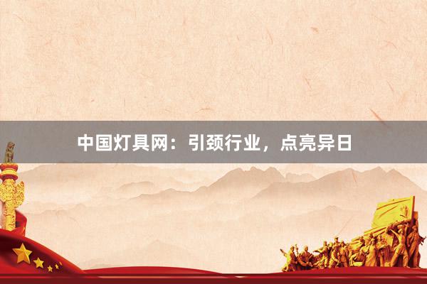中国灯具网：引颈行业，点亮异日