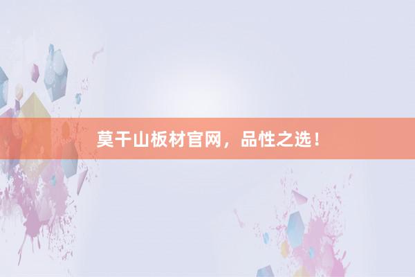 莫干山板材官网，品性之选！