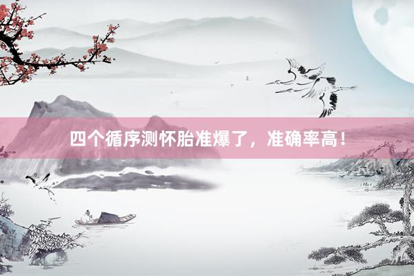 四个循序测怀胎准爆了，准确率高！