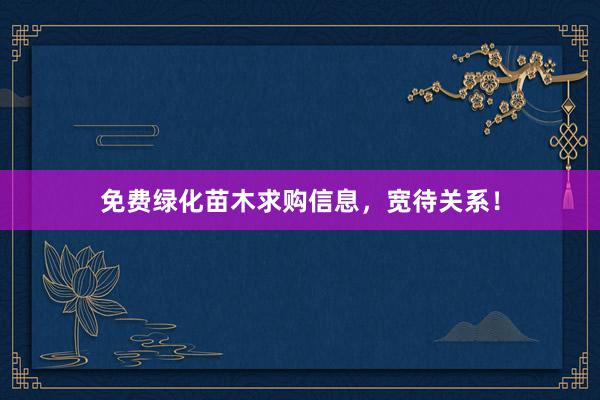 免费绿化苗木求购信息，宽待关系！