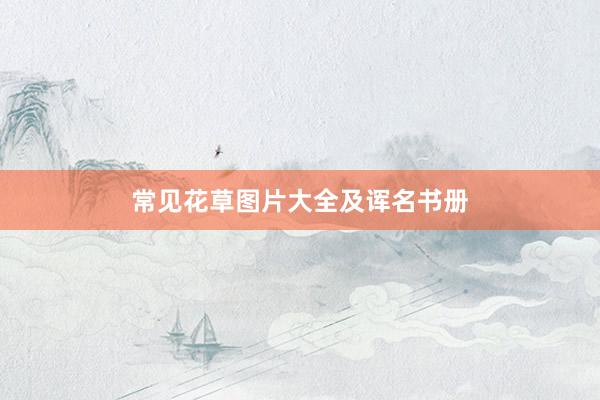 常见花草图片大全及诨名书册