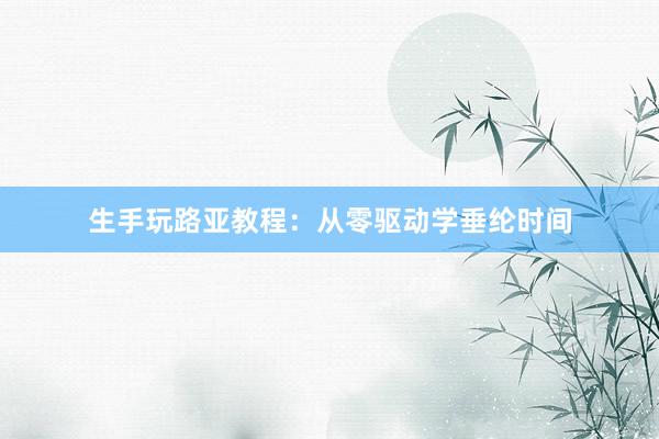 生手玩路亚教程：从零驱动学垂纶时间