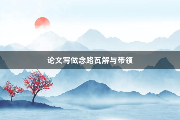 论文写做念路瓦解与带领