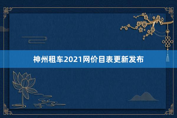 神州租车2021网价目表更新发布